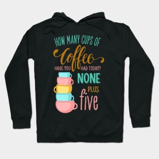 How Many Cups of Coffee Have You Had Today? None Plus Five - Colors Hoodie